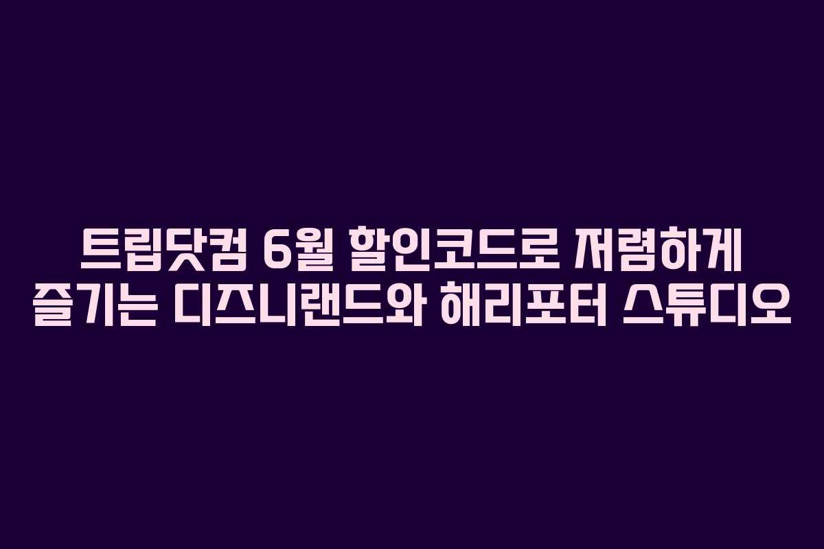 트립닷컴 6월 할인코드로 저렴하게 즐기는 디즈니랜드와 해리포터 스튜디오