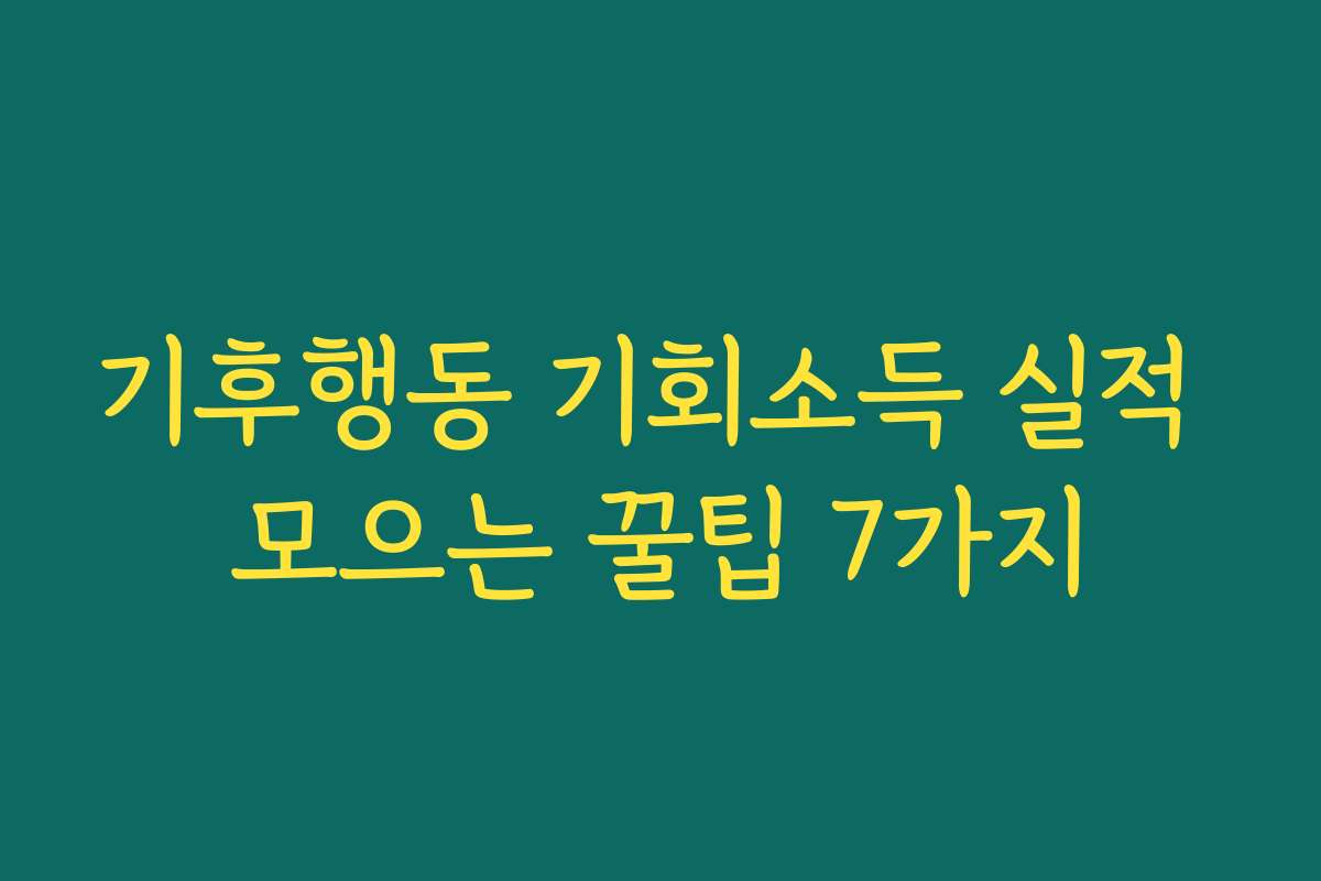 기후행동 기회소득 실적 모으는 꿀팁 7가지
