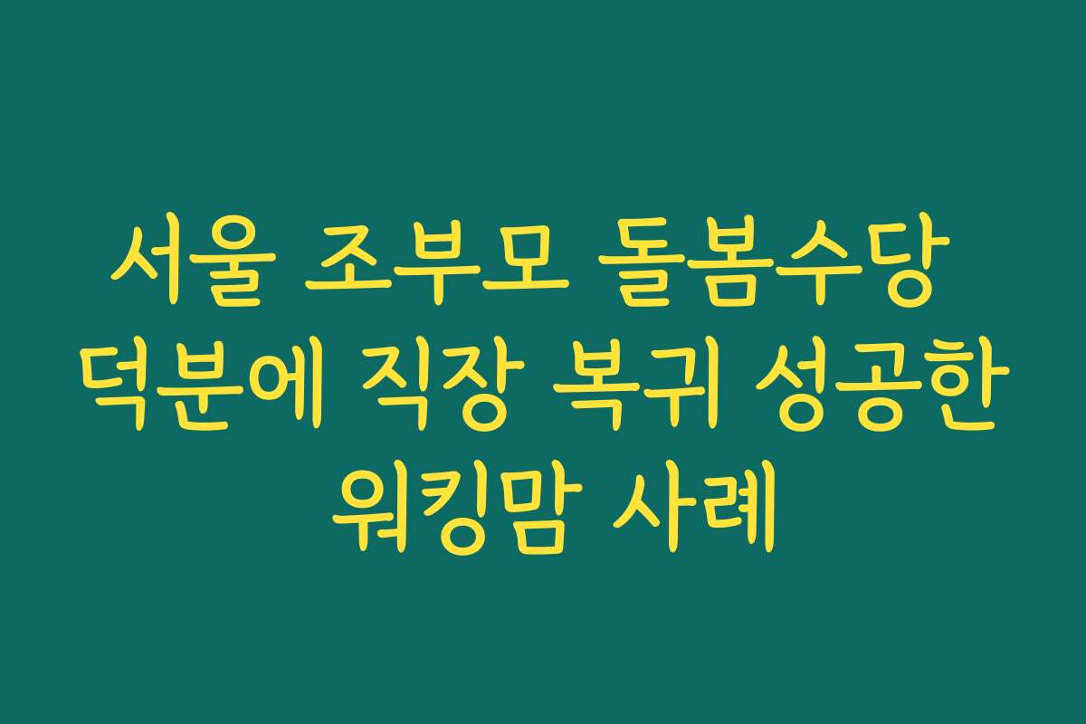 서울 조부모 돌봄수당 덕분에 직장 복귀 성공한 워킹맘 사례