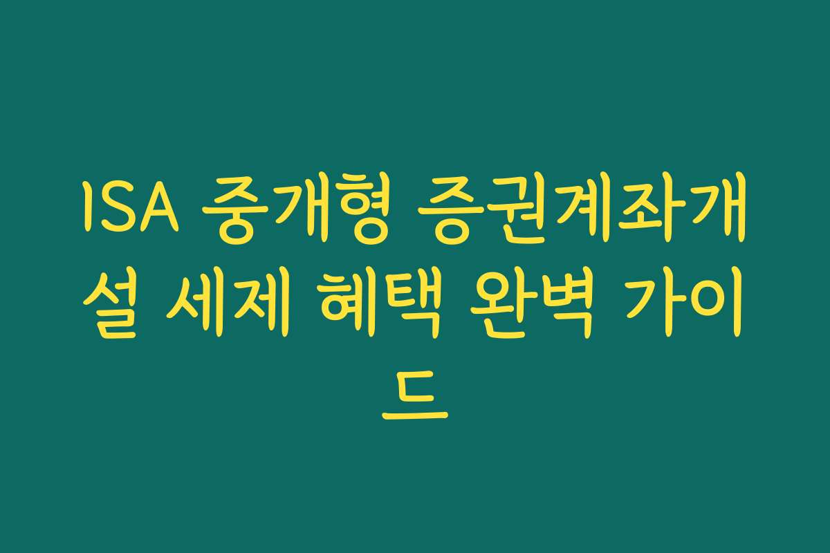 ISA 중개형 증권계좌개설 세제 혜택 완벽 가이드