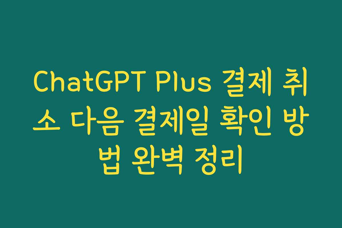 ChatGPT Plus 결제 취소 다음 결제일 확인 방법 완벽 정리