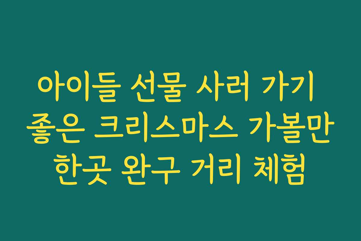 아이들 선물 사러 가기 좋은 크리스마스 가볼만한곳 완구 거리 체험