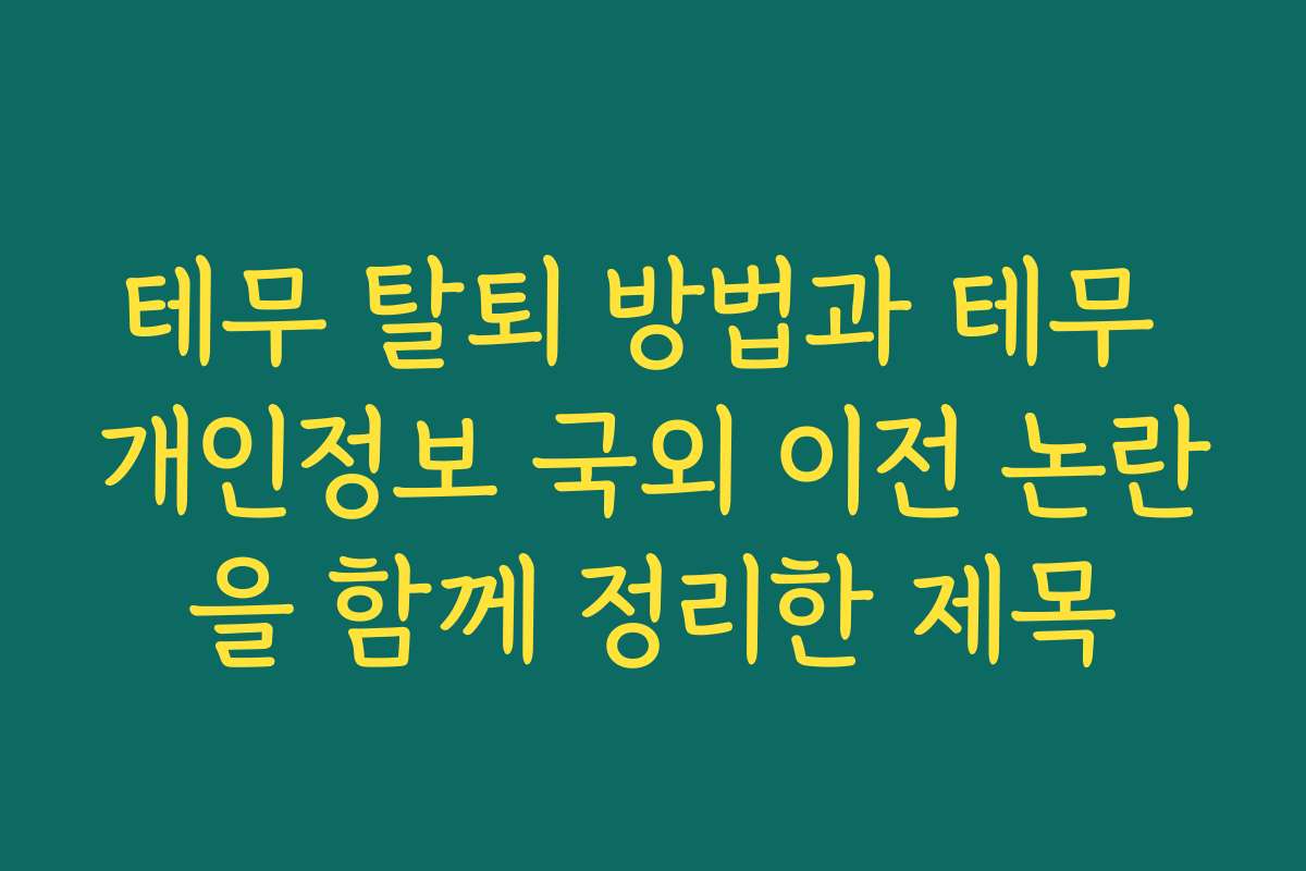 테무 탈퇴 방법과 테무 개인정보 국외 이전 논란을 함께 정리한 제목