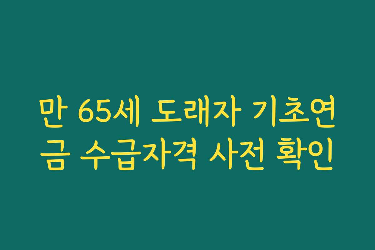 만 65세 도래자 기초연금 수급자격 사전 확인
