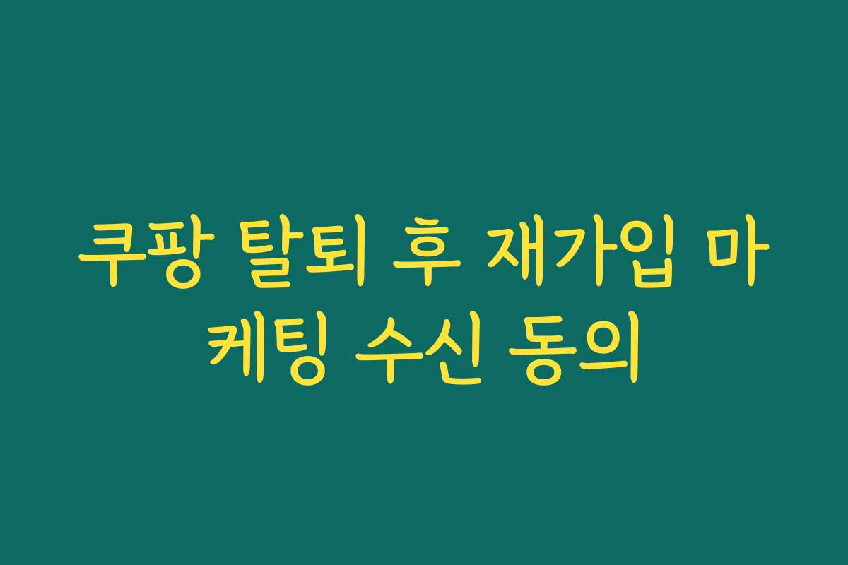 쿠팡 탈퇴 후 재가입 마케팅 수신 동의