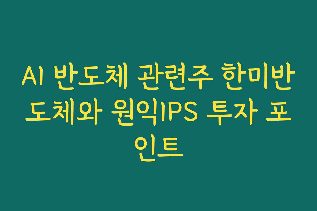 AI 반도체 관련주 한미반도체와 원익IPS 투자 포인트