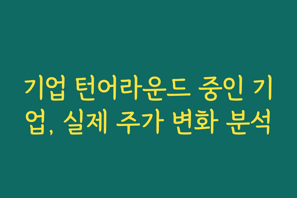 기업 턴어라운드 중인 기업, 실제 주가 변화 분석