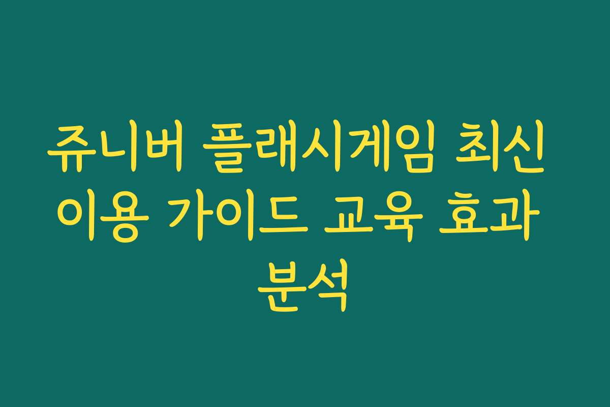 쥬니버 플래시게임 최신 이용 가이드 교육 효과 분석