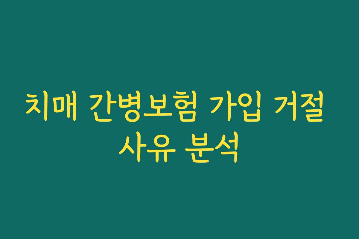 치매 간병보험 가입 거절 사유 분석