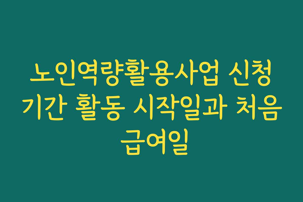 노인역량활용사업 신청기간 활동 시작일과 처음 급여일 노인역량활용사업 신청기간 활동 시작일과 처음 급여일