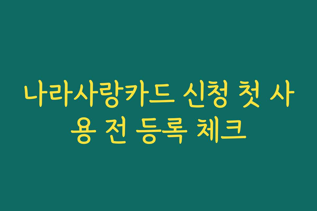 나라사랑카드 신청 첫 사용 전 등록 체크 나라사랑카드 신청 첫 사용 전 등록 체크