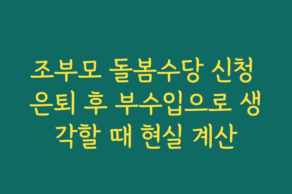 조부모 돌봄수당 신청 은퇴 후 부수입으로 생각할 때 현실 계산