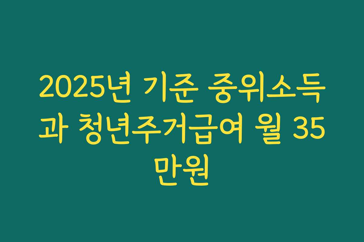 2025년 기준 중위소득과 청년주거급여 월 35만원