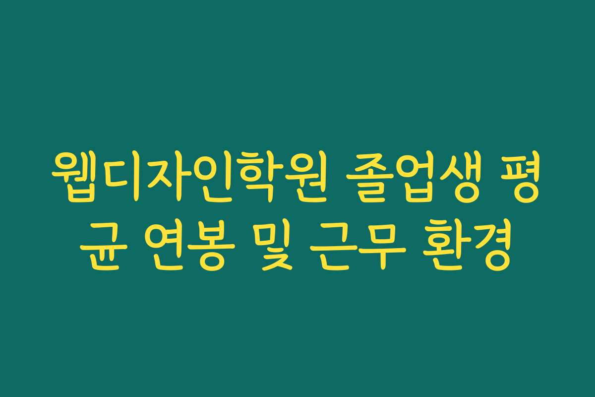 웹디자인학원 졸업생 평균 연봉 및 근무 환경