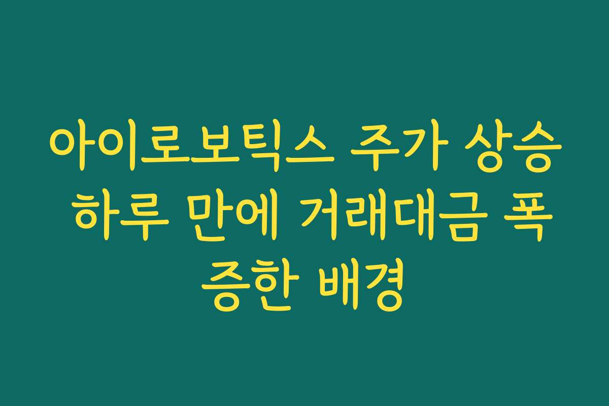 아이로보틱스 주가 상승 하루 만에 거래대금 폭증한 배경