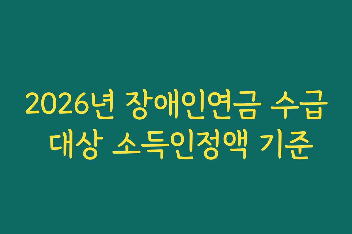 2026년 장애인연금 수급 대상 소득인정액 기준