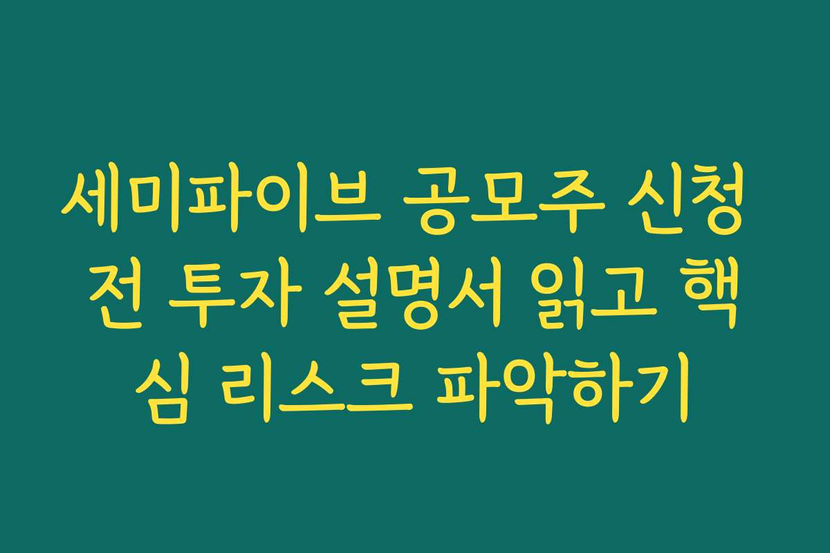 세미파이브 공모주 신청 전 투자 설명서 읽고 핵심 리스크 파악하기