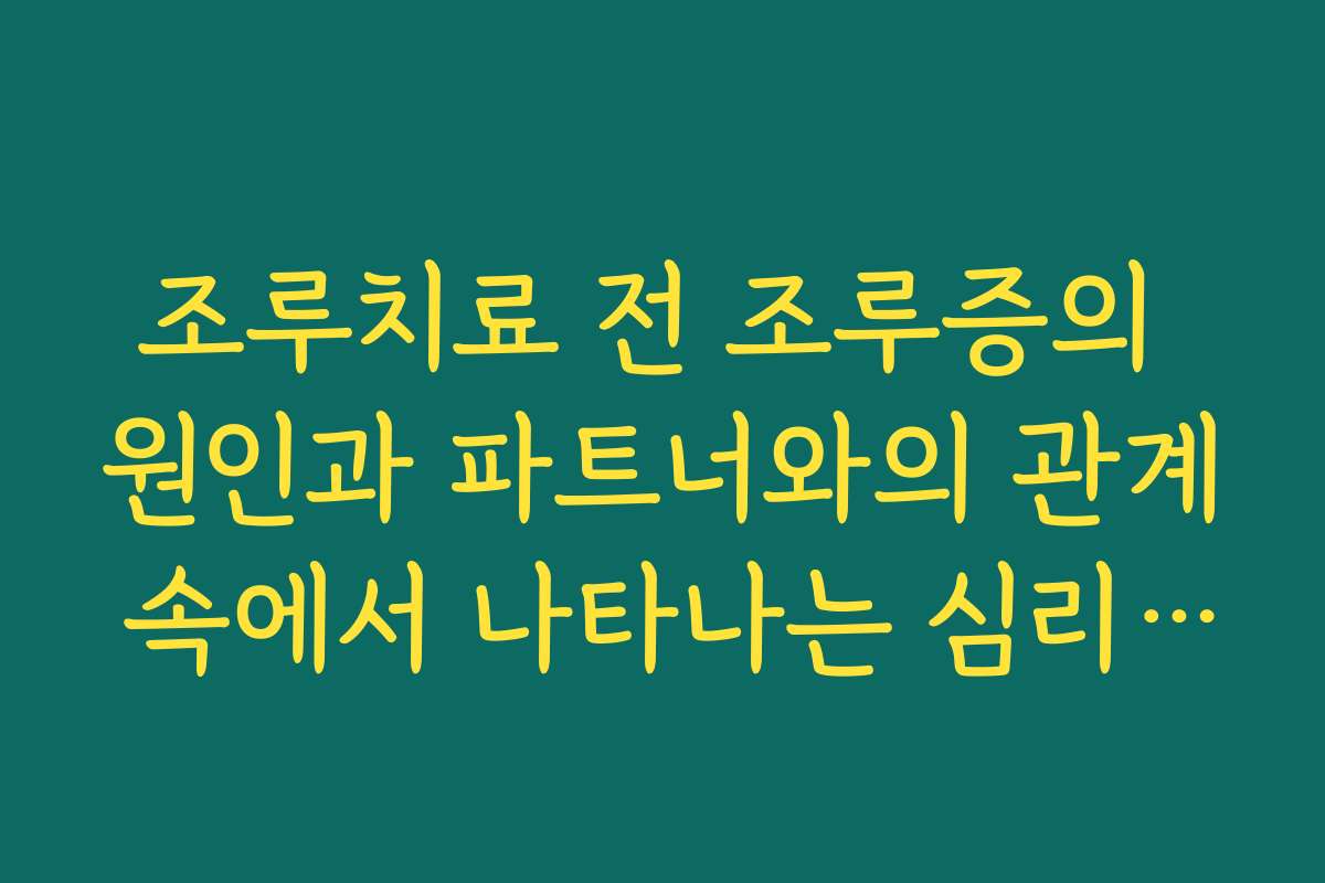 조루치료 전 조루증의 원인과 파트너와의 관계 속에서 나타나는 심리적 요인 이해하기