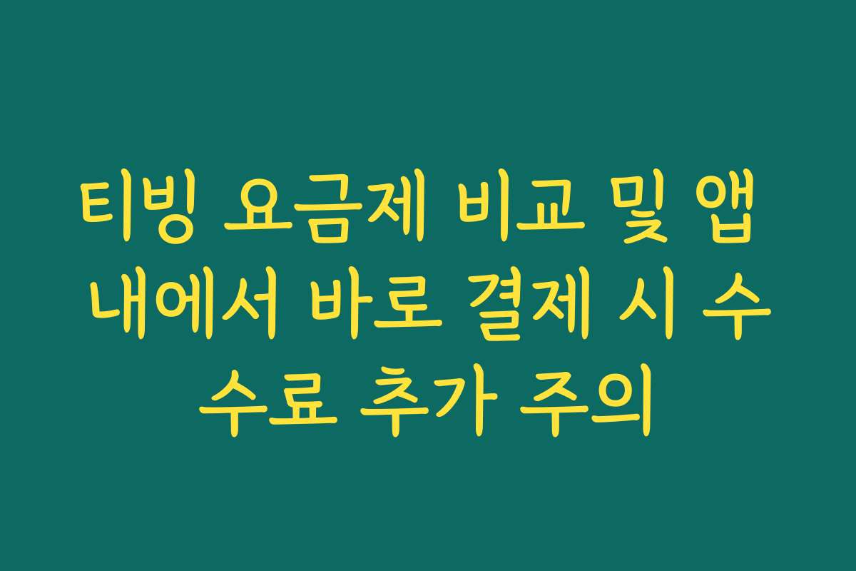 티빙 요금제 비교 및 앱 내에서 바로 결제 시 수수료 추가 주의 티빙 요금제 비교 및 앱 내에서 바로 결제 시 수수료 추가 주의