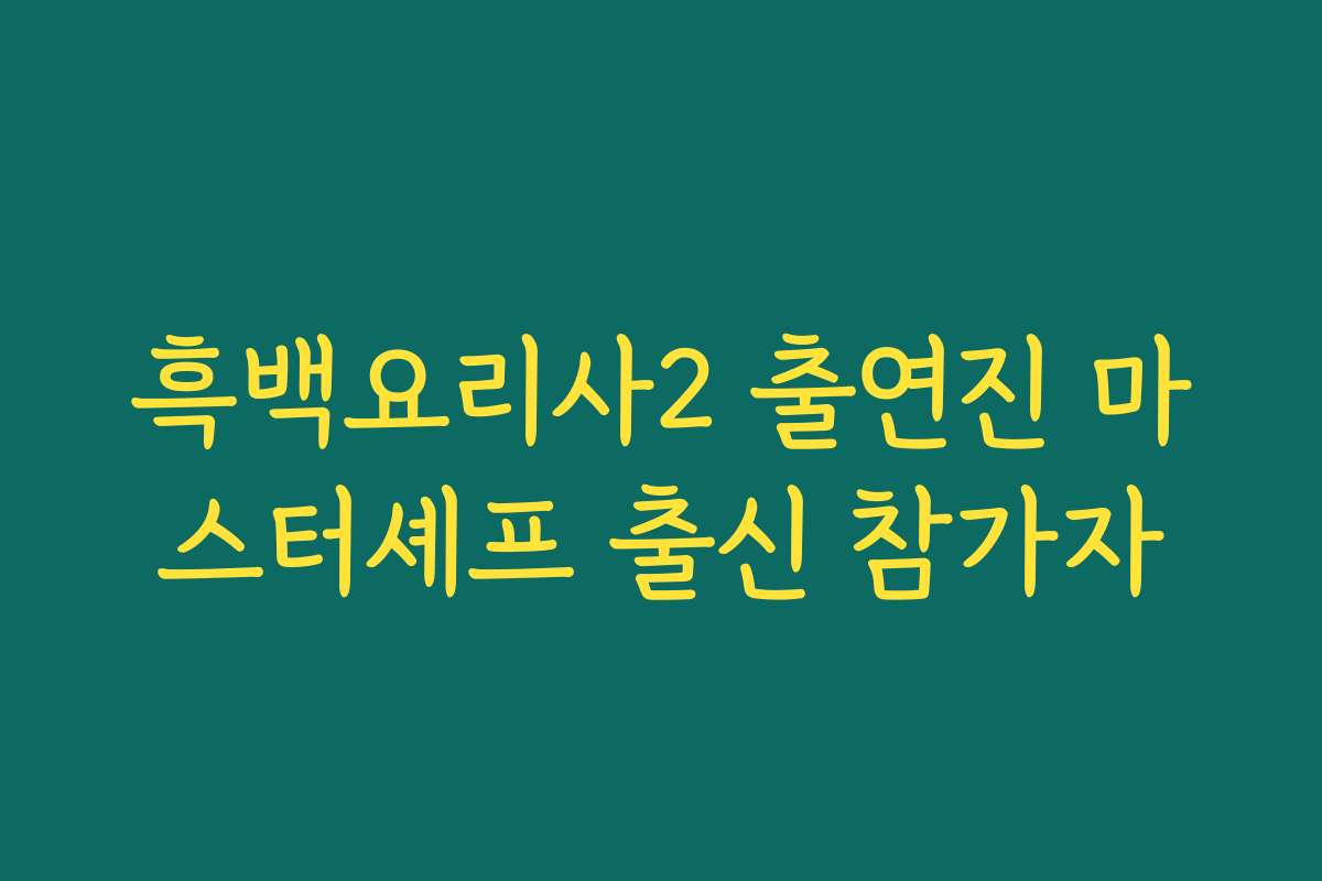 흑백요리사2 출연진 마스터셰프 출신 참가자