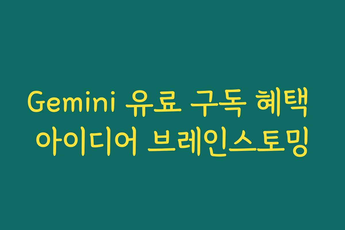 Gemini 유료 구독 혜택 아이디어 브레인스토밍