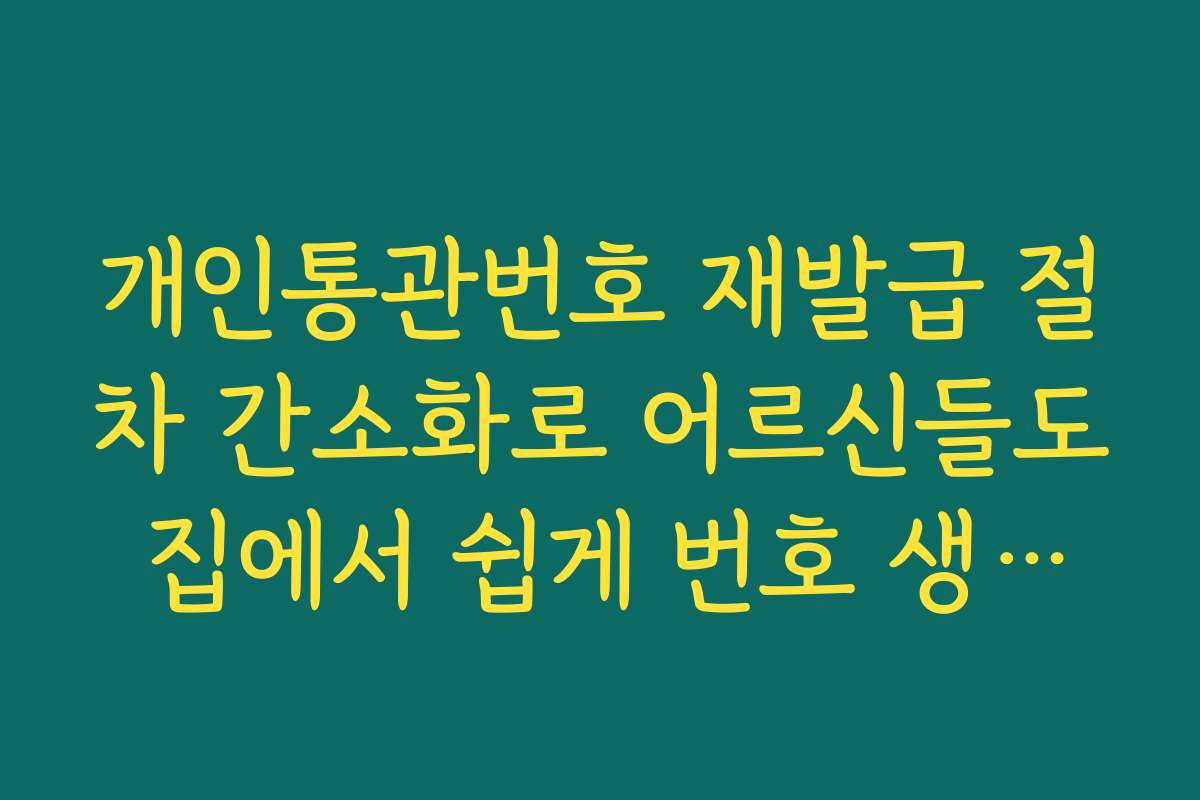 개인통관번호 재발급 절차 간소화로 어르신들도 집에서 쉽게 번호 생성하기