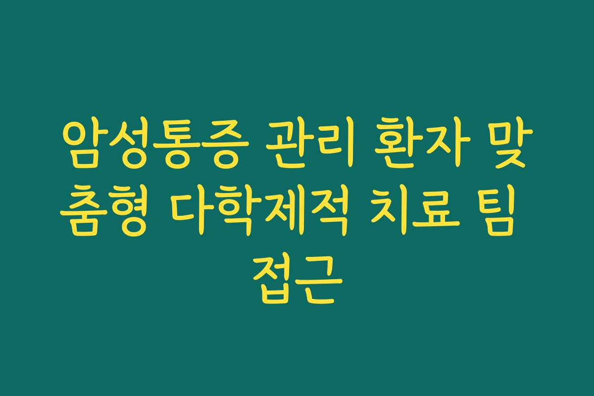 암성통증 관리 환자 맞춤형 다학제적 치료 팀 접근