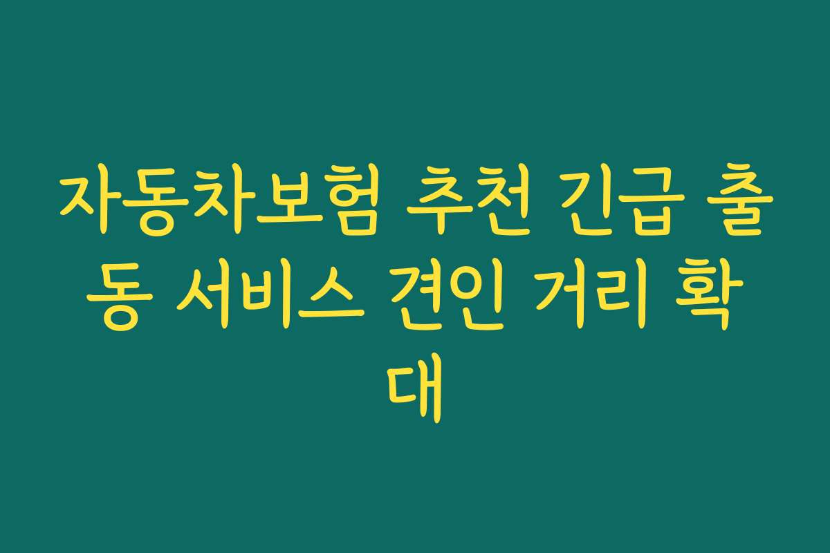 자동차보험 추천 긴급 출동 서비스 견인 거리 확대
