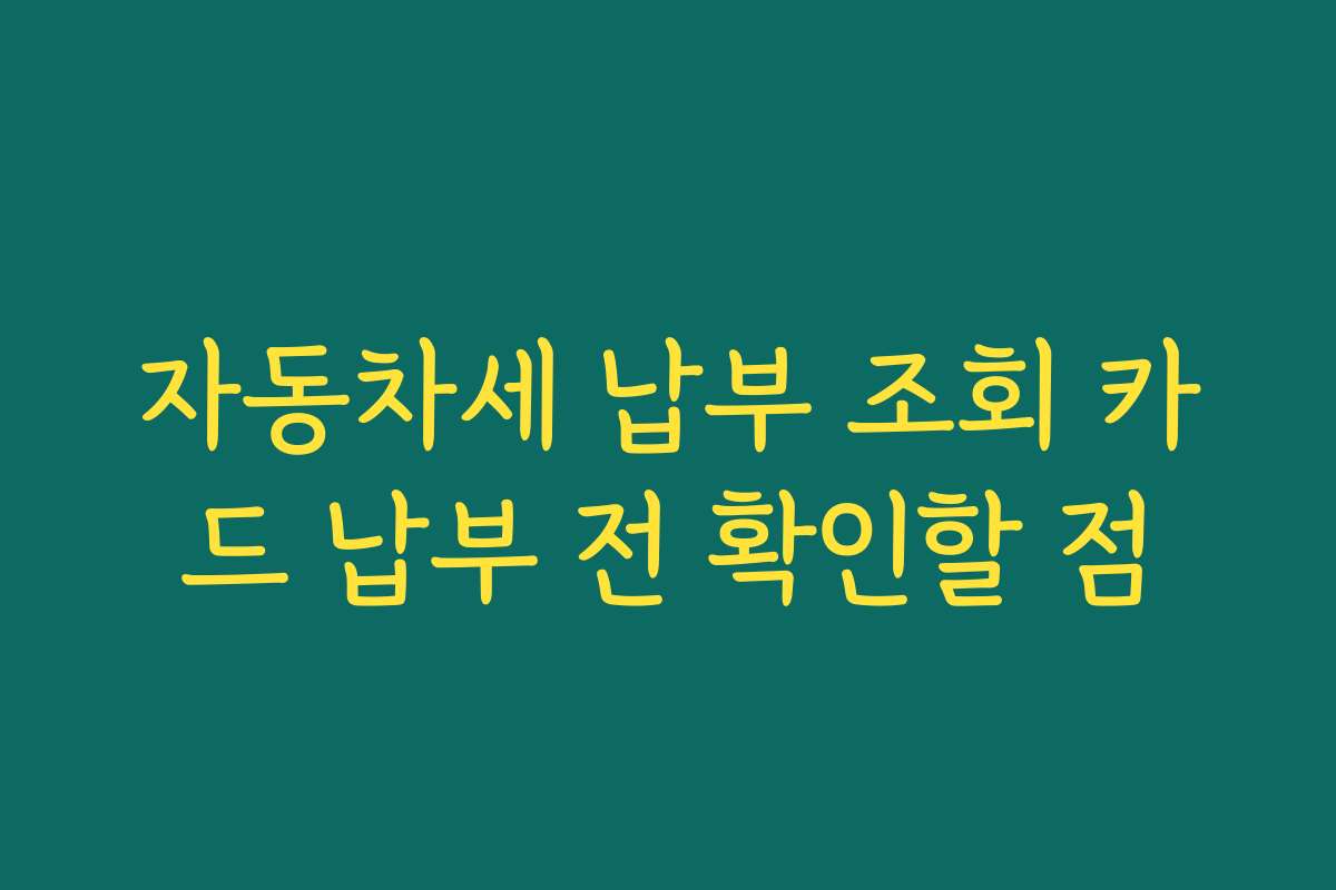 자동차세 납부 조회 카드 납부 전 확인할 점