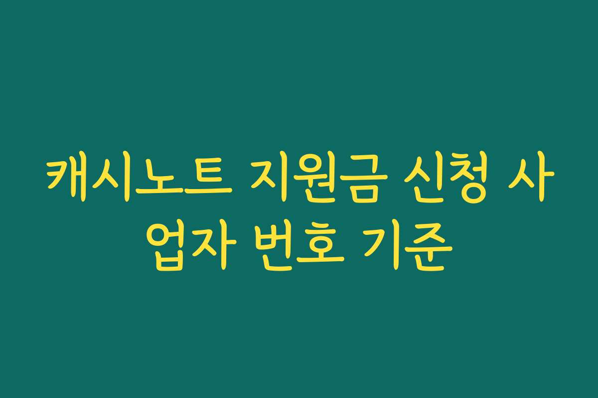 캐시노트 지원금 신청 사업자 번호 기준 캐시노트 지원금 신청 사업자 번호 기준