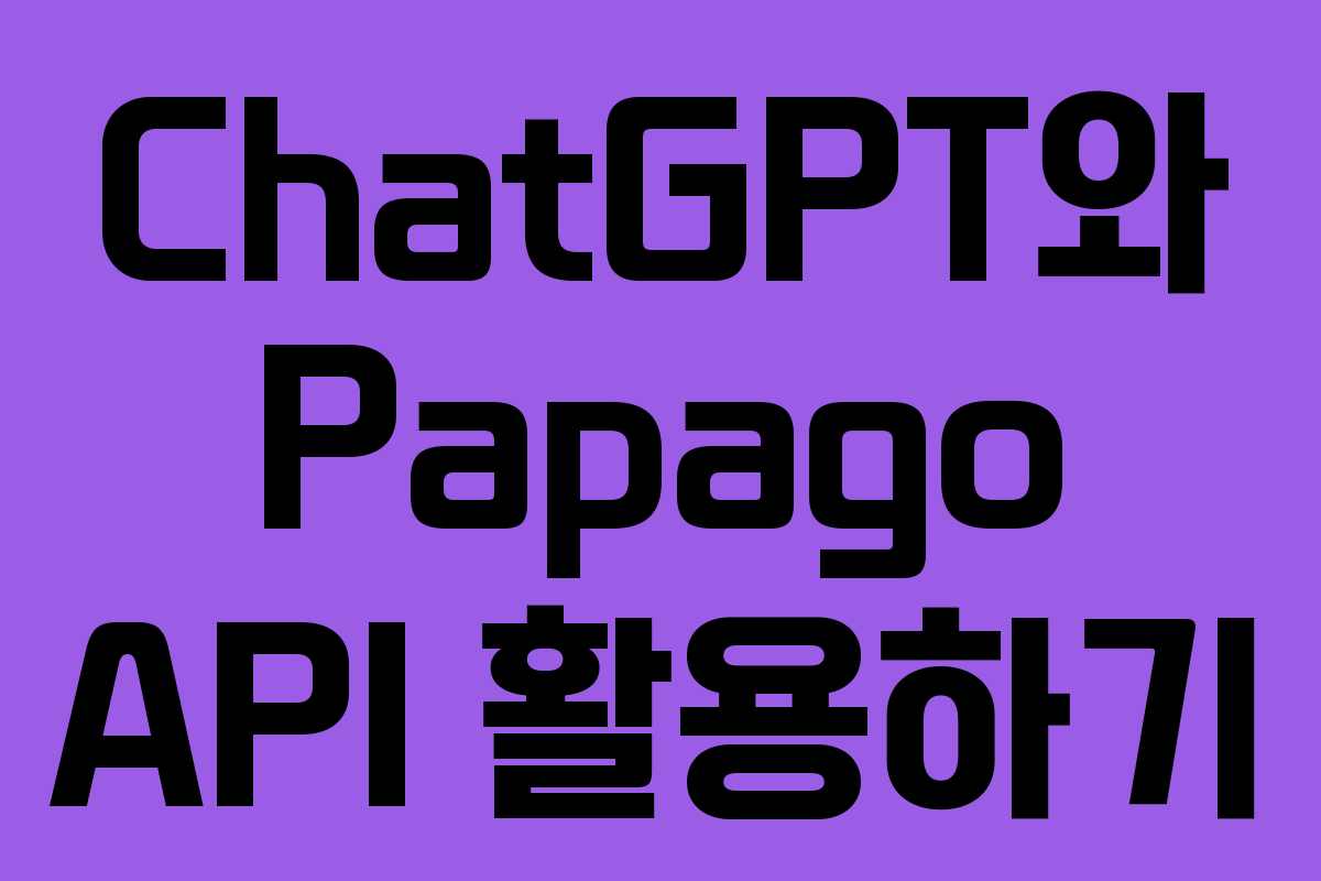 ChatGPT와 Papago API 활용하기