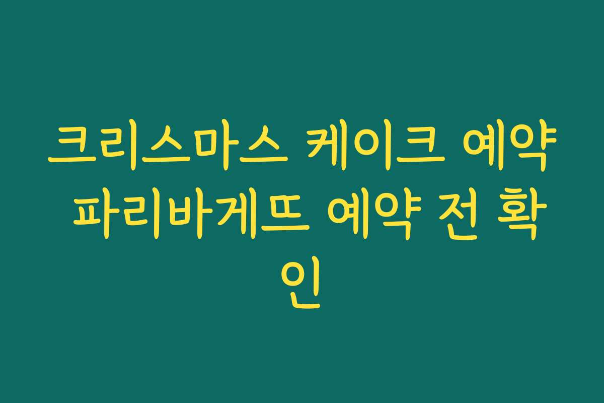 크리스마스 케이크 예약 파리바게뜨 예약 전 확인