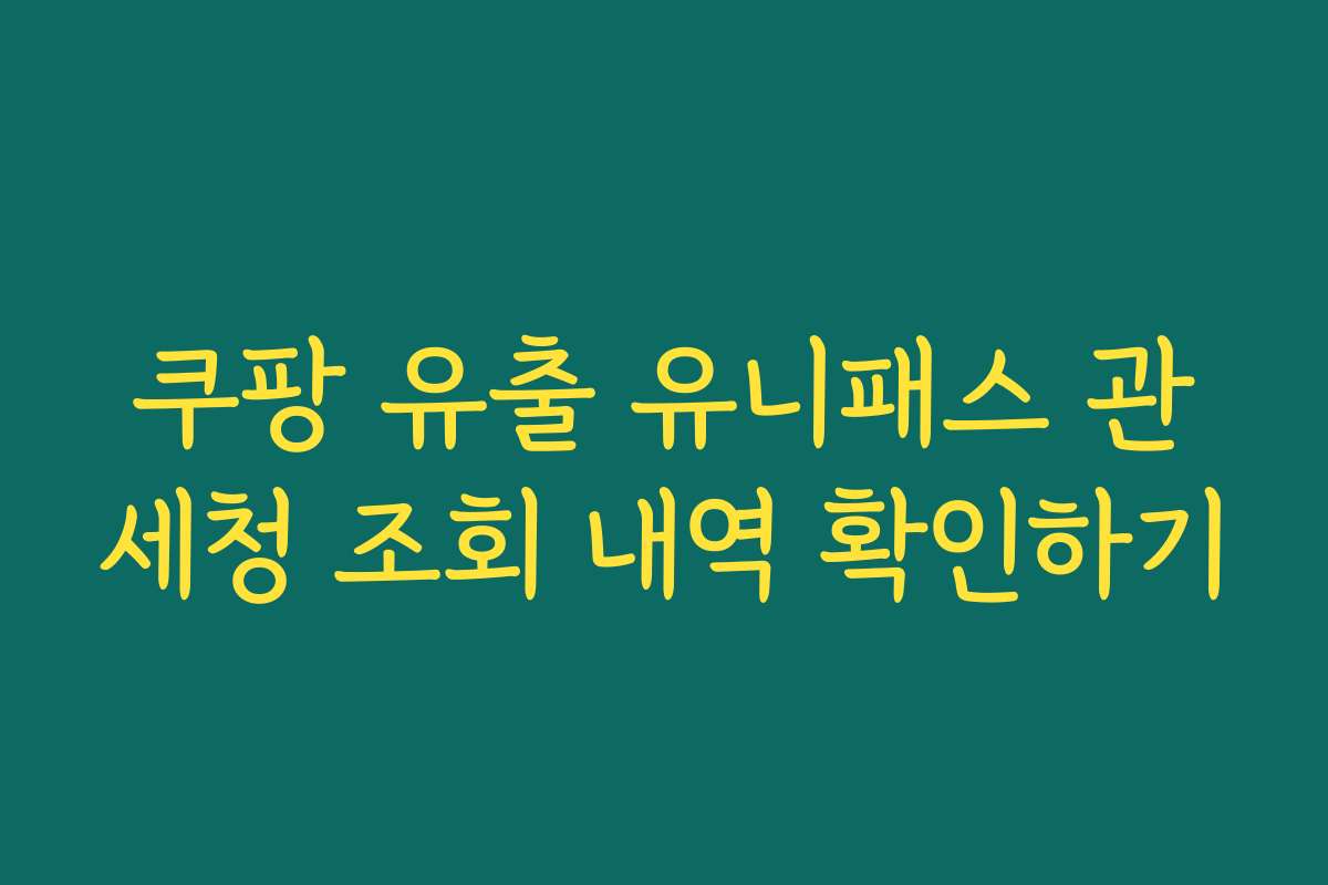 쿠팡 유출 유니패스 관세청 조회 내역 확인하기 쿠팡 유출 유니패스 관세청 조회 내역 확인하기