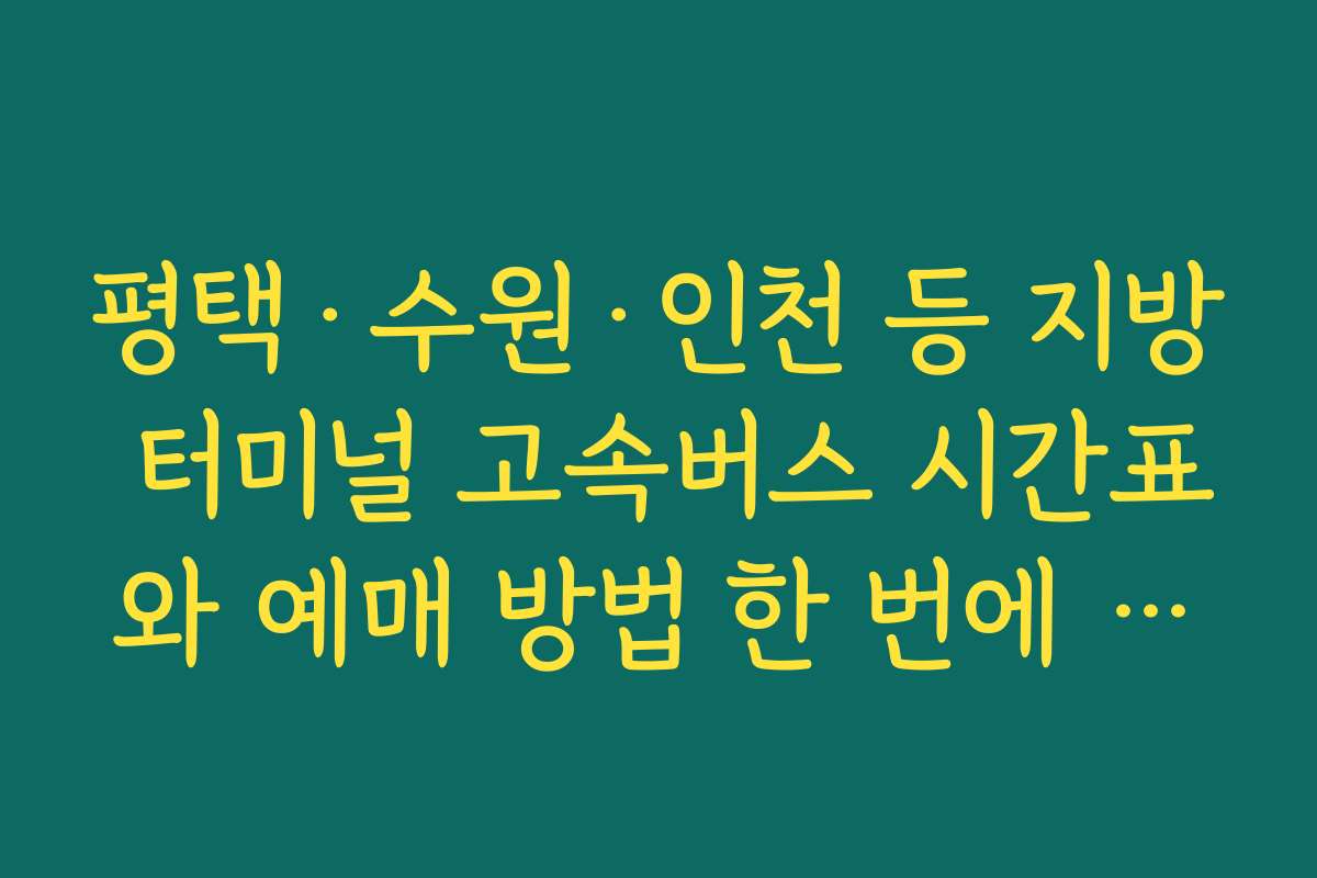 평택·수원·인천 등 지방 터미널 고속버스 시간표와 예매 방법 한 번에 확인하기 평택·수원·인천 등 지방 터미널 고속버스 시간표와 예매 방법 한 번에 확인하기
