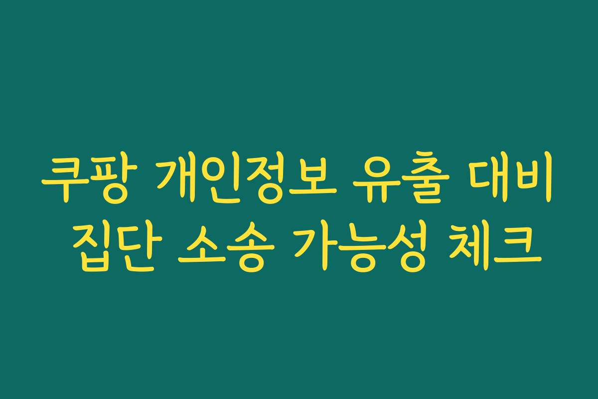 쿠팡 개인정보 유출 대비 집단 소송 가능성 체크