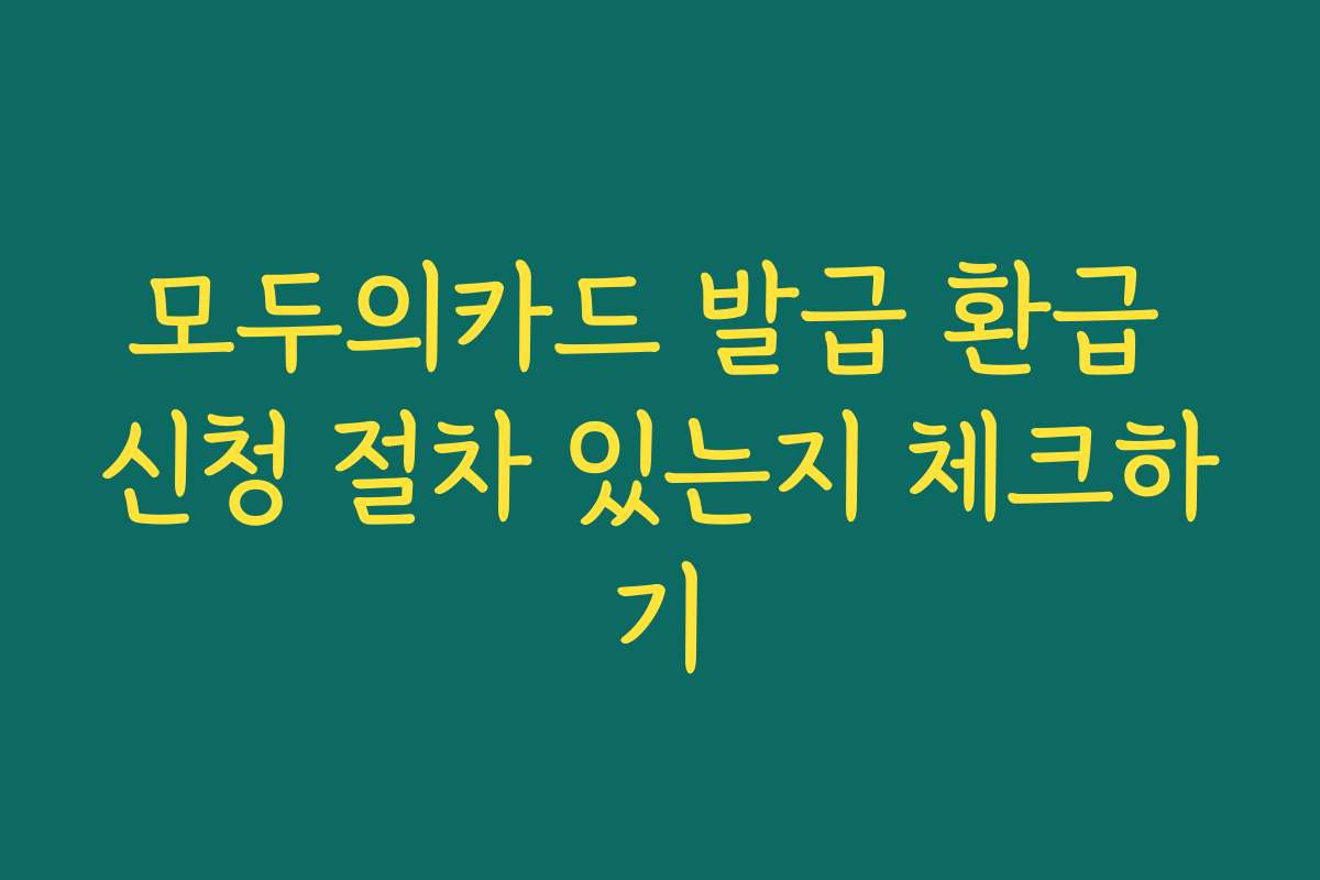 모두의카드 발급 환급 신청 절차 있는지 체크하기