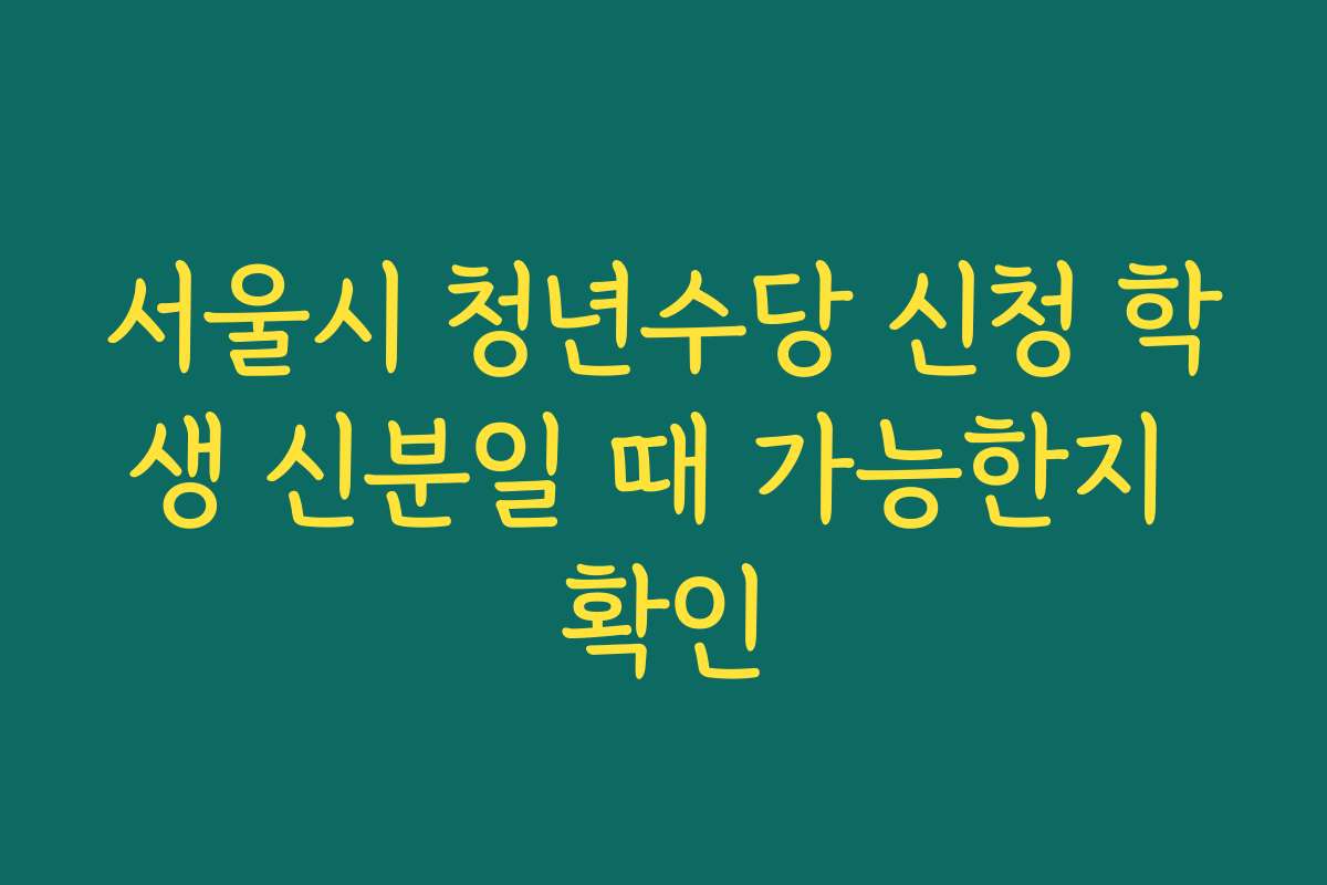 서울시 청년수당 신청 학생 신분일 때 가능한지 확인 서울시 청년수당 신청 학생 신분일 때 가능한지 확인