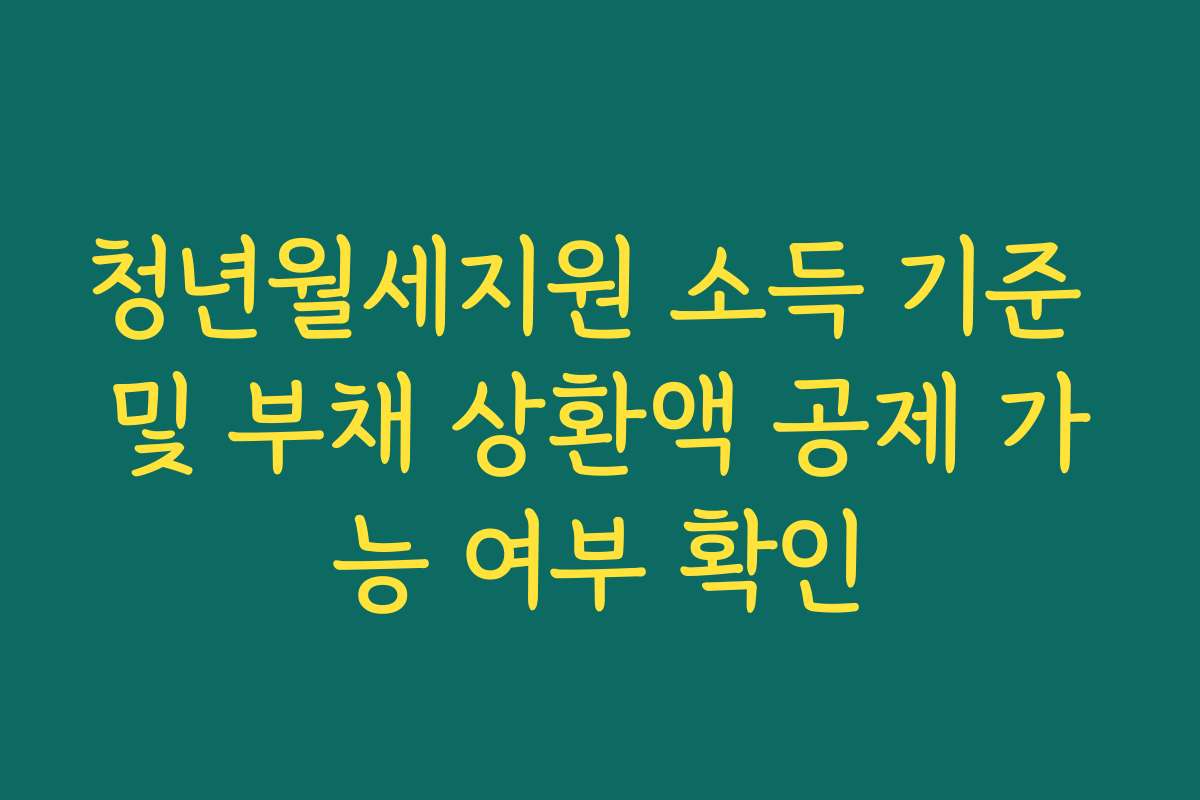 청년월세지원 소득 기준 및 부채 상환액 공제 가능 여부 확인