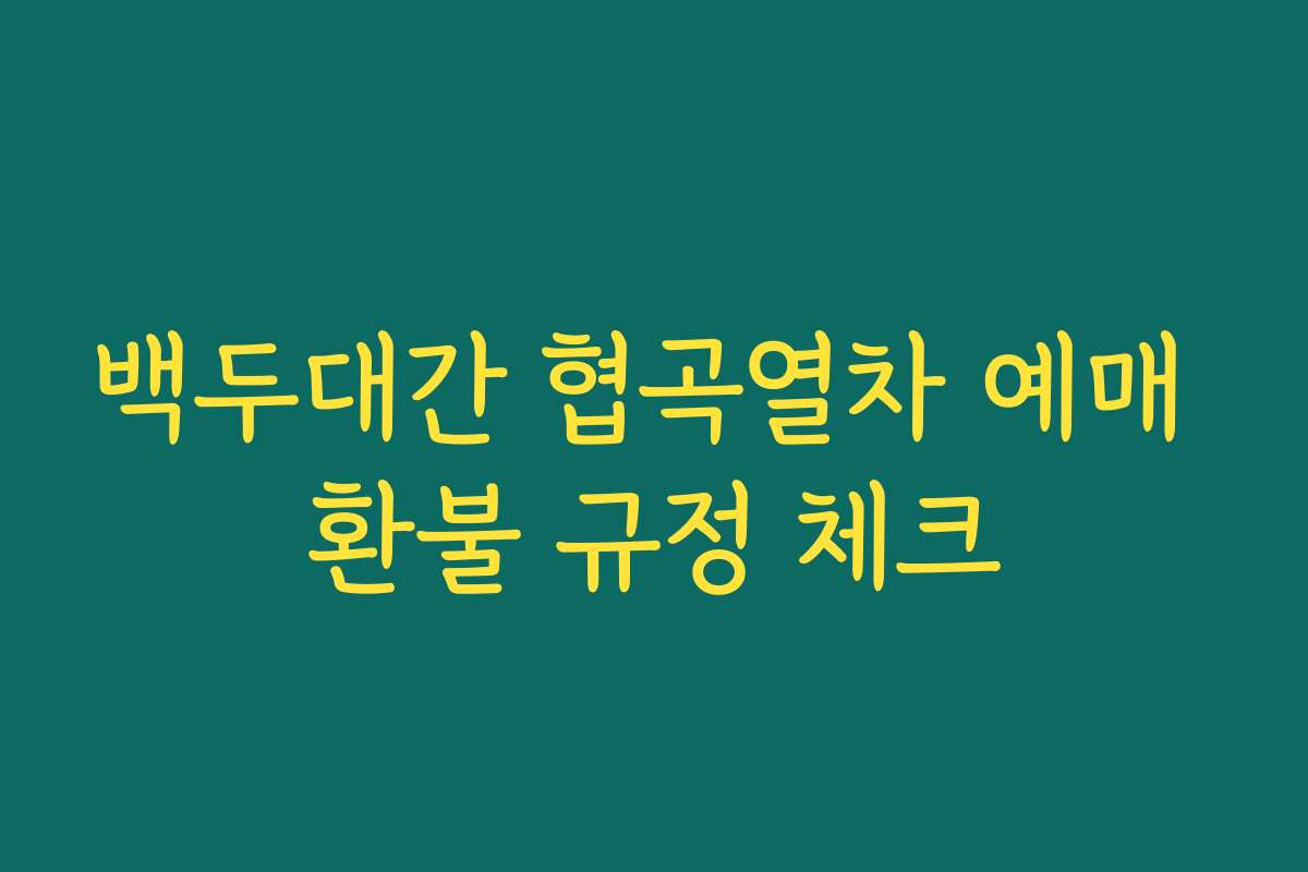 백두대간 협곡열차 예매 환불 규정 체크 백두대간 협곡열차 예매 환불 규정 체크
