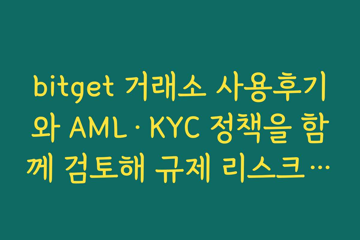bitget 거래소 사용후기와 AML·KYC 정책을 함께 검토해 규제 리스크 점검하기