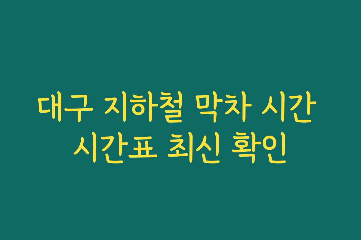 대구 지하철 막차 시간 시간표 최신 확인