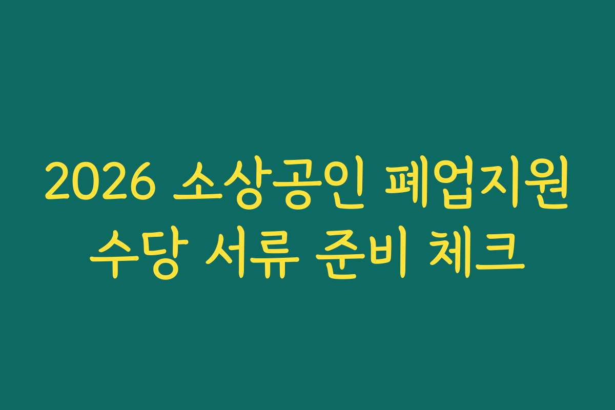 2026 소상공인 폐업지원수당 서류 준비 체크