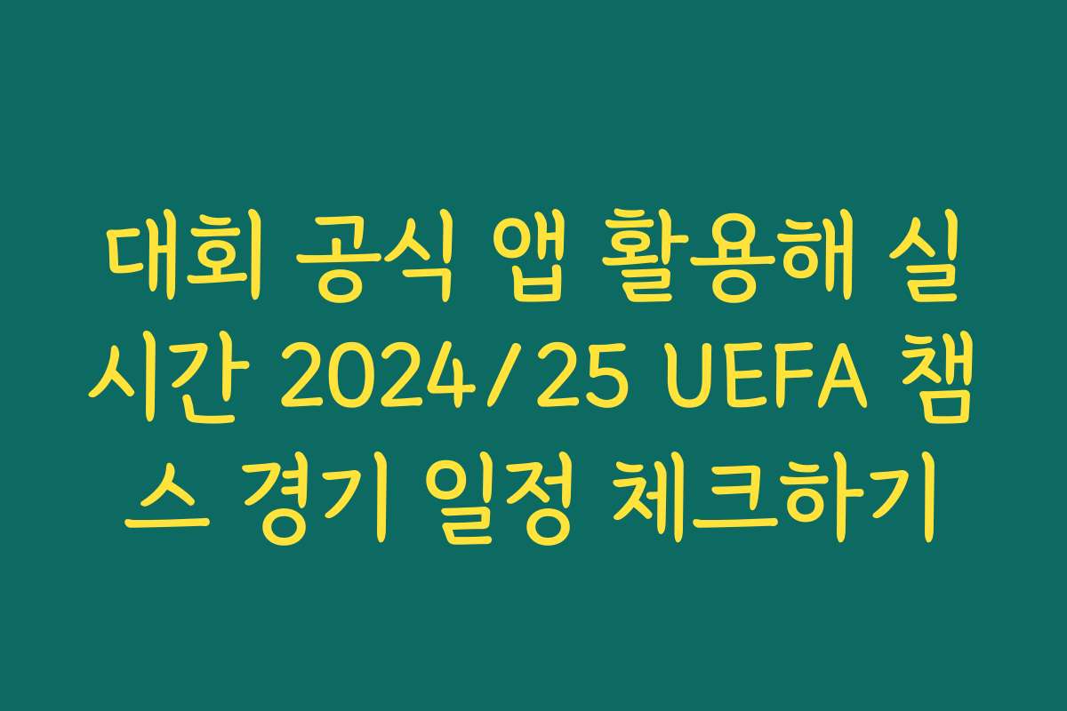 대회 공식 앱 활용해 실시간 2024/25 UEFA 챔스 경기 일정 체크하기