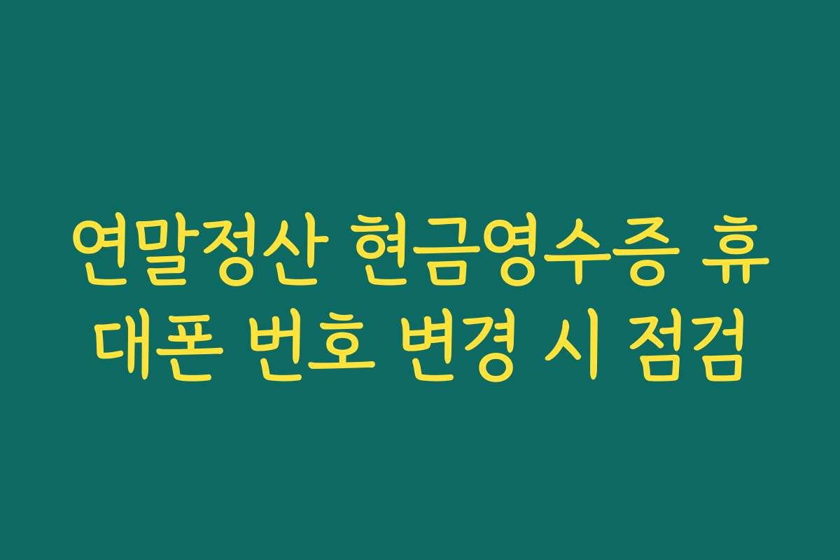 연말정산 현금영수증 휴대폰 번호 변경 시 점검