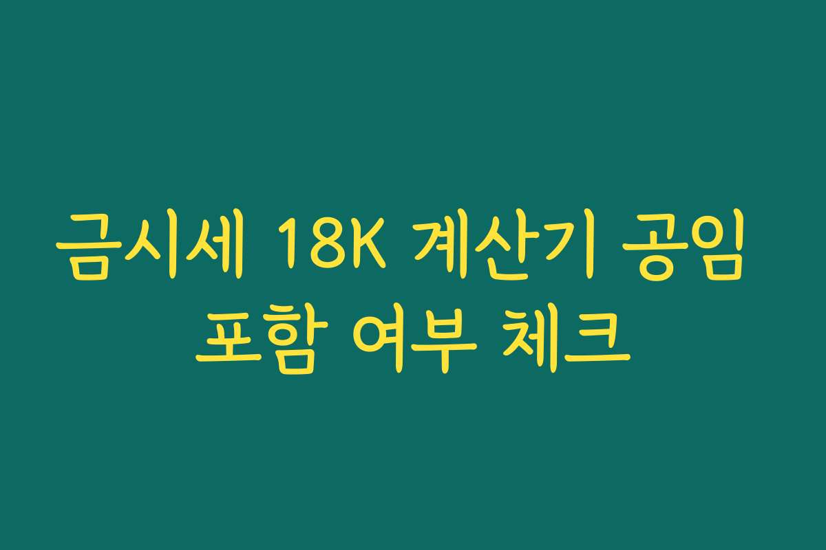 금시세 18K 계산기 공임 포함 여부 체크