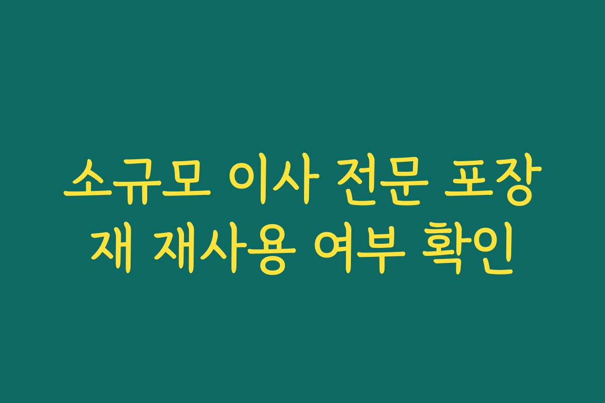 소규모 이사 전문 포장재 재사용 여부 확인 소규모 이사 전문 포장재 재사용 여부 확인