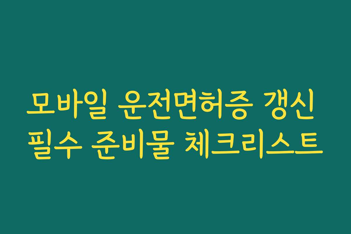 모바일 운전면허증 갱신 필수 준비물 체크리스트