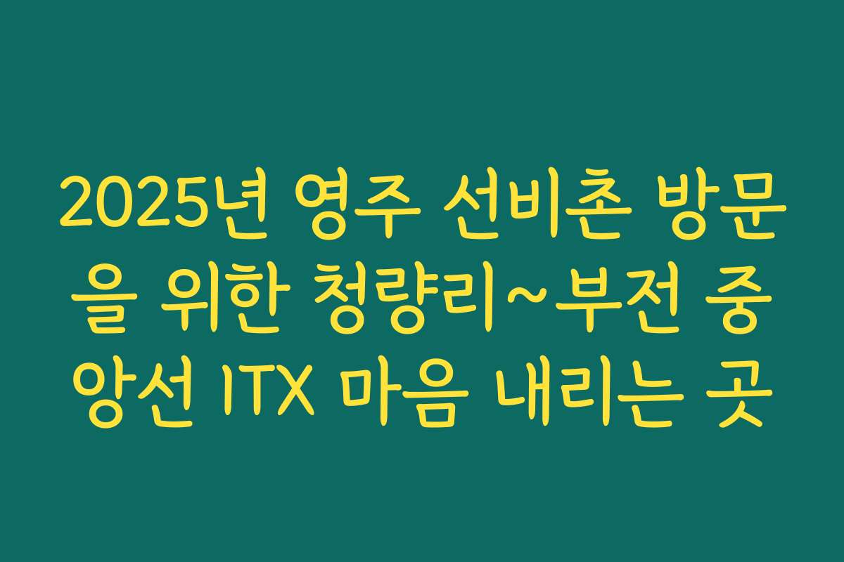 2025년 영주 선비촌 방문을 위한 청량리~부전 중앙선 ITX 마음 내리는 곳