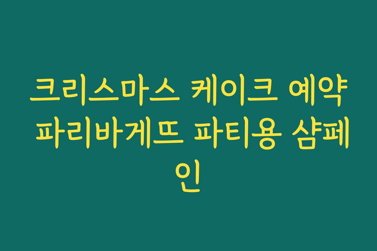 크리스마스 케이크 예약 파리바게뜨 파티용 샴페인