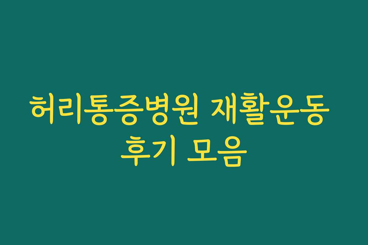 허리통증병원 재활운동 후기 모음 허리통증병원 재활운동 후기 모음